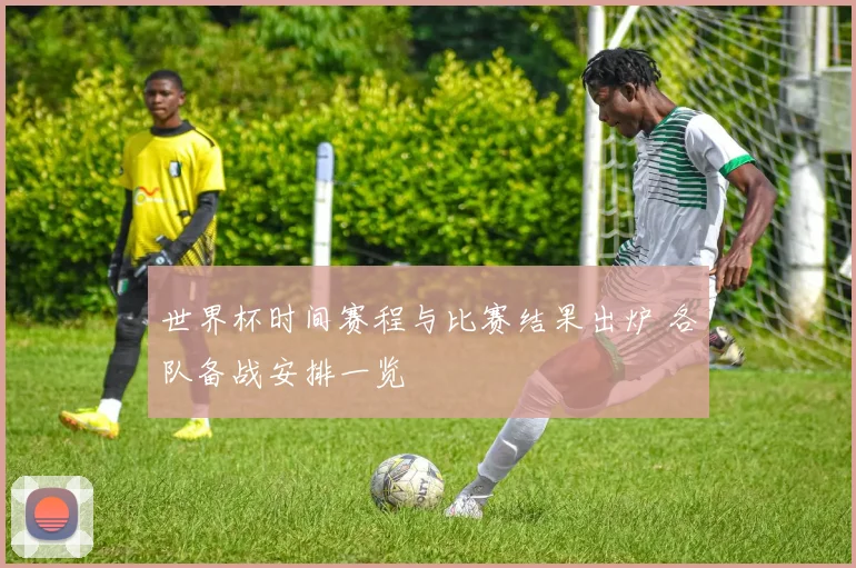 世界杯时间赛程与比赛结果出炉 各队备战安排一览