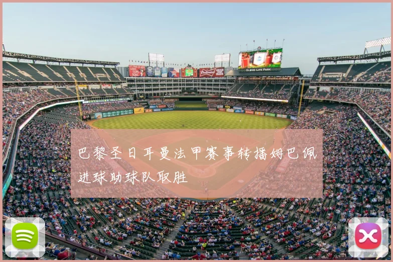 巴黎圣日耳曼法甲赛事转播姆巴佩进球助球队取胜