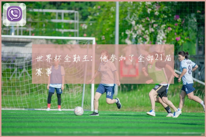 世界杯全勤王:他参加了全部21届赛事