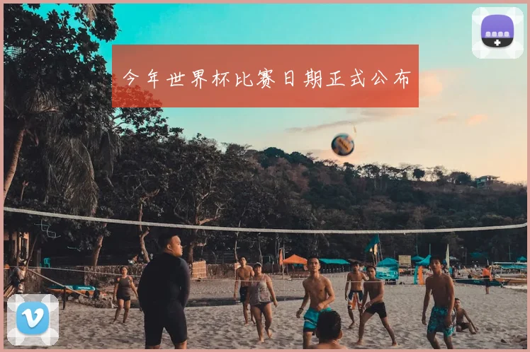 今年世界杯比赛日期正式公布