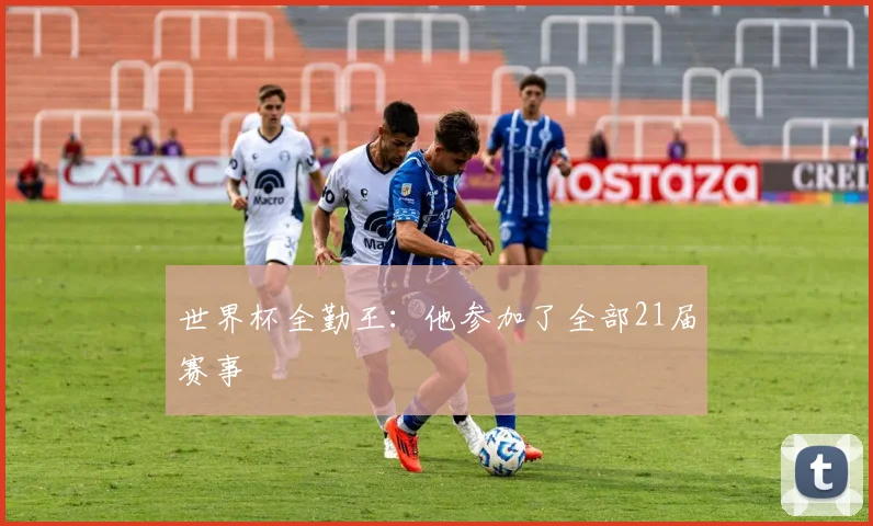 世界杯全勤王:他参加了全部21届赛事