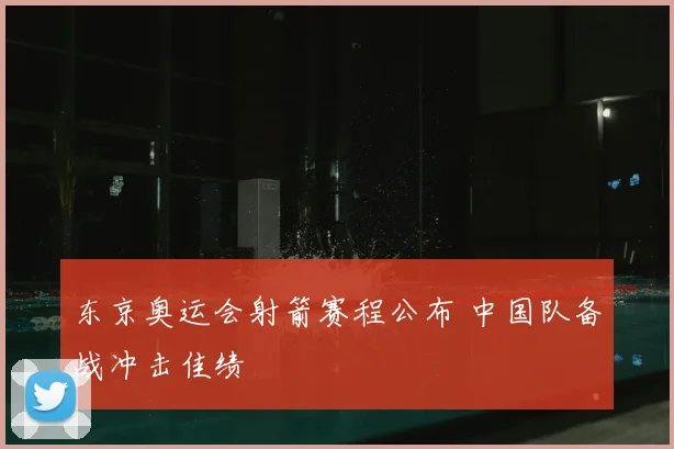 东京奥运会射箭赛程公布 中国队备战冲击佳绩