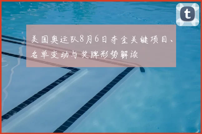 美国奥运队8月6日夺金关键项目、名单变动与奖牌形势解读