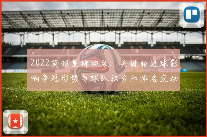 2022英超集锦回放：关键轮进球影响争冠形势与球队积分和排名变动看点