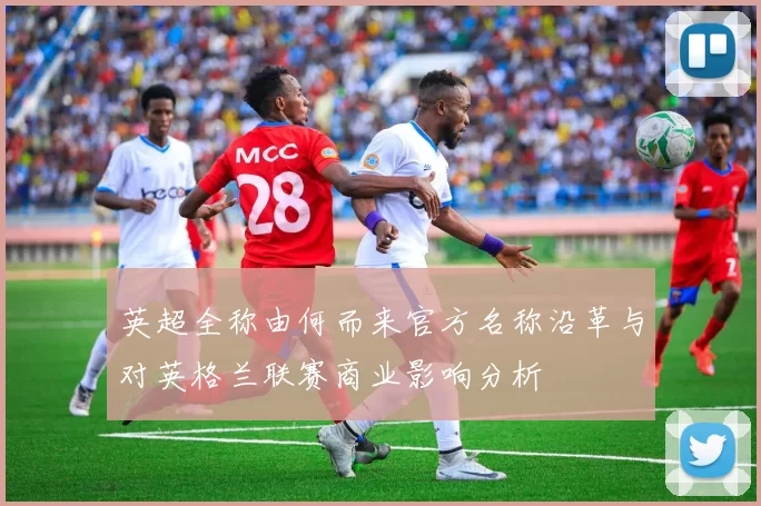 英超全称由何而来官方名称沿革与对英格兰联赛商业影响分析