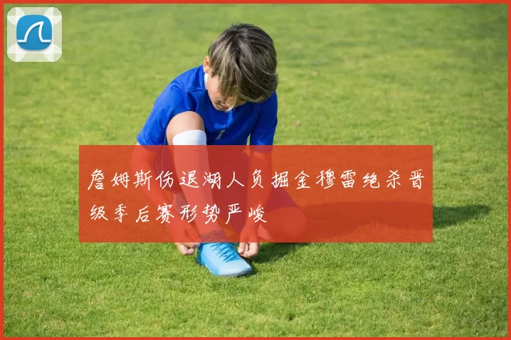 詹姆斯伤退湖人负掘金穆雷绝杀晋级季后赛形势严峻