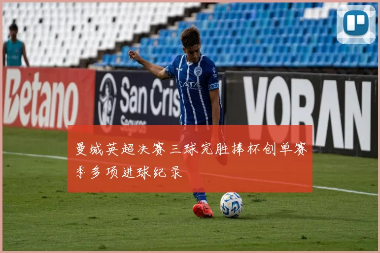 曼城英超决赛三球完胜捧杯创单赛季多项进球纪录