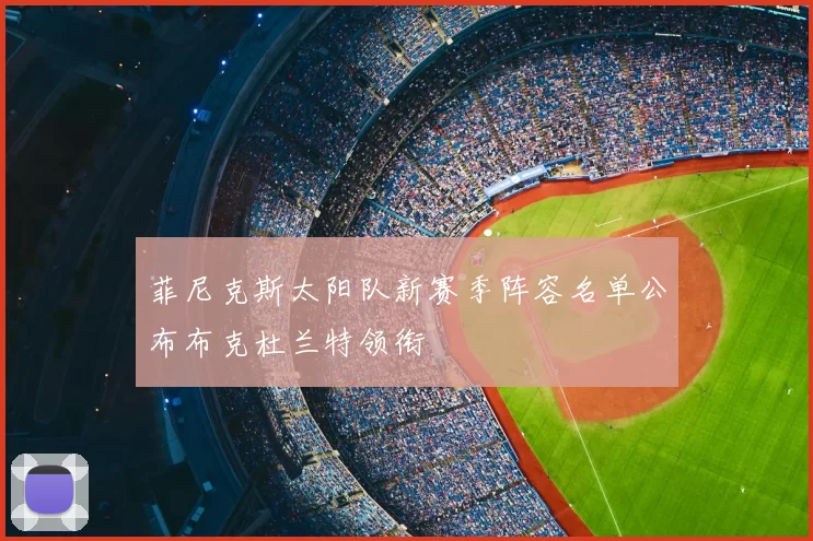 菲尼克斯太阳队新赛季阵容名单公布布克杜兰特领衔