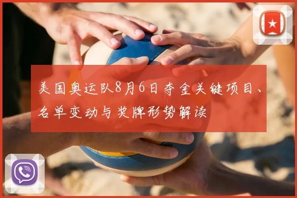 美国奥运队8月6日夺金关键项目、名单变动与奖牌形势解读