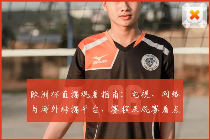 欧洲杯直播观看指南：电视、网络与海外转播平台、赛程及观赛看点
