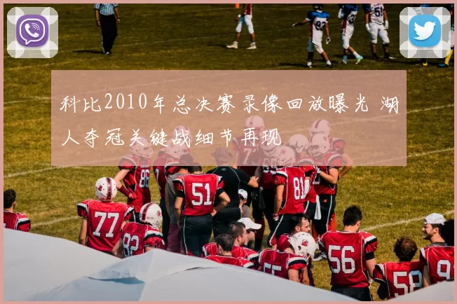 科比2010年总决赛录像回放曝光 湖人夺冠关键战细节再现