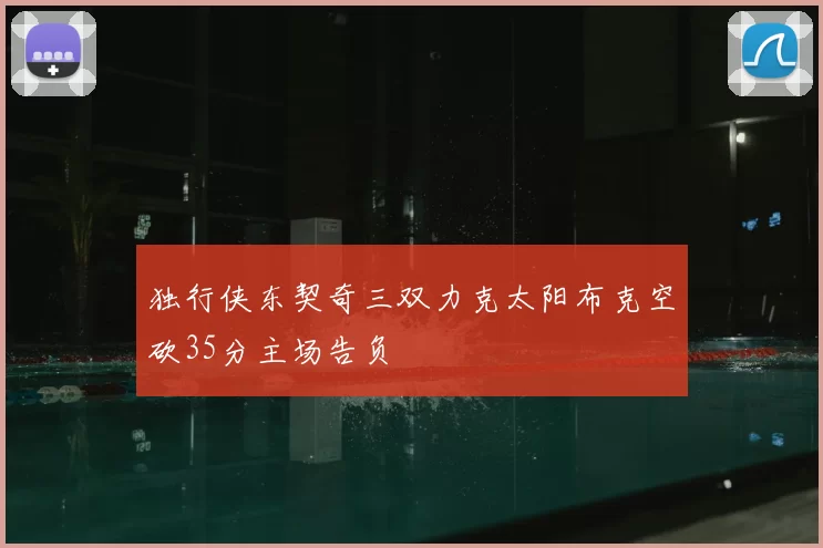 独行侠东契奇三双力克太阳布克空砍35分主场告负