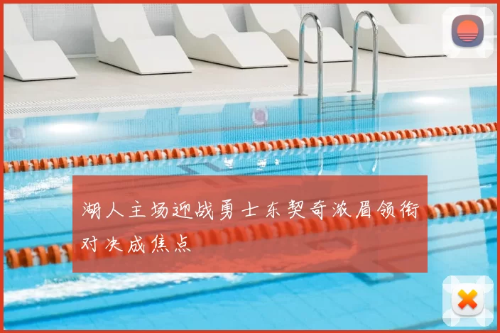 湖人主场迎战勇士东契奇浓眉领衔对决成焦点