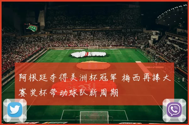 阿根廷夺得美洲杯冠军 梅西再捧大赛奖杯带动球队新周期