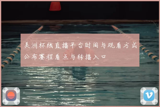 美洲杯线直播平台时间与观看方式公布赛程看点与转播入口