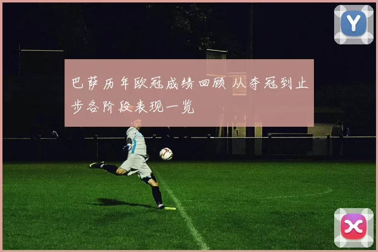 巴萨历年欧冠成绩回顾 从夺冠到止步各阶段表现一览