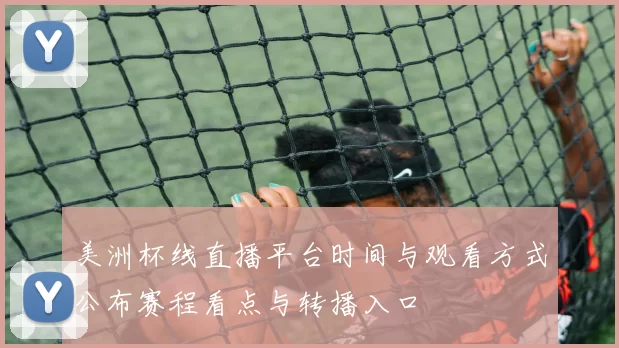 美洲杯线直播平台时间与观看方式公布赛程看点与转播入口