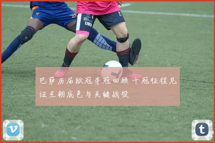 巴萨历届欧冠夺冠回顾 十冠征程见证王朝底色与关键战役