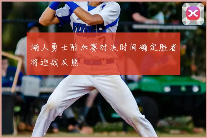 湖人勇士附加赛对决时间确定胜者将迎战灰熊