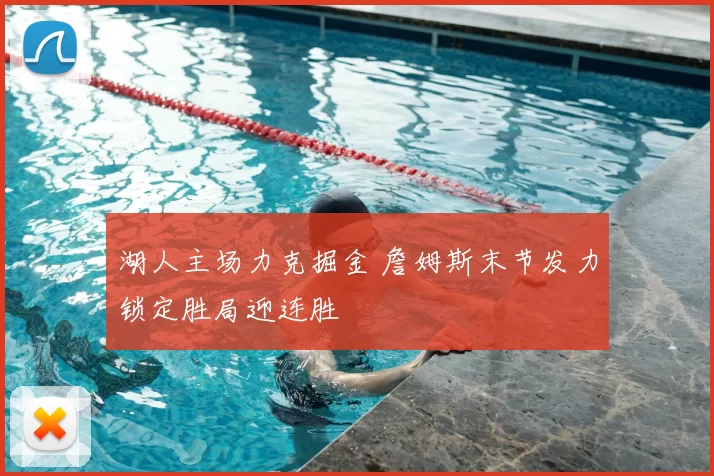 湖人主场力克掘金 詹姆斯末节发力锁定胜局迎连胜