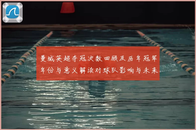曼城英超夺冠次数回顾及历年冠军年份与意义解读对球队影响与未来展望