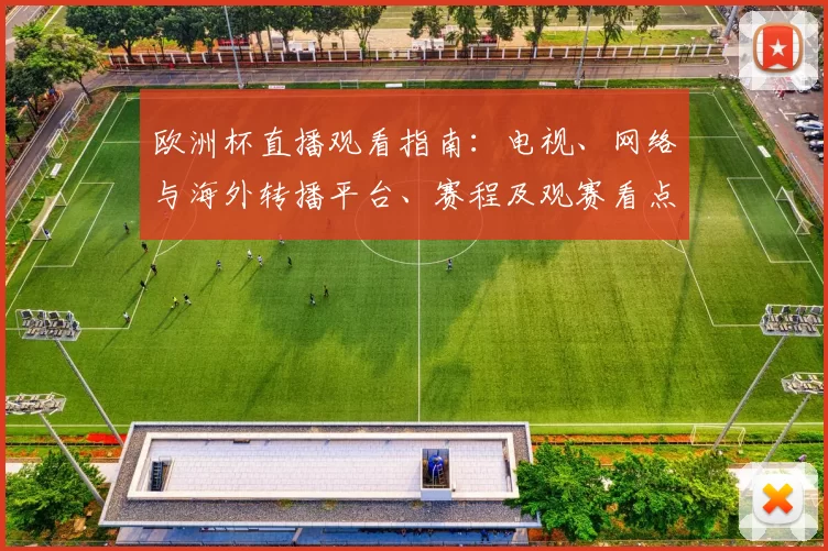 欧洲杯直播观看指南：电视、网络与海外转播平台、赛程及观赛看点